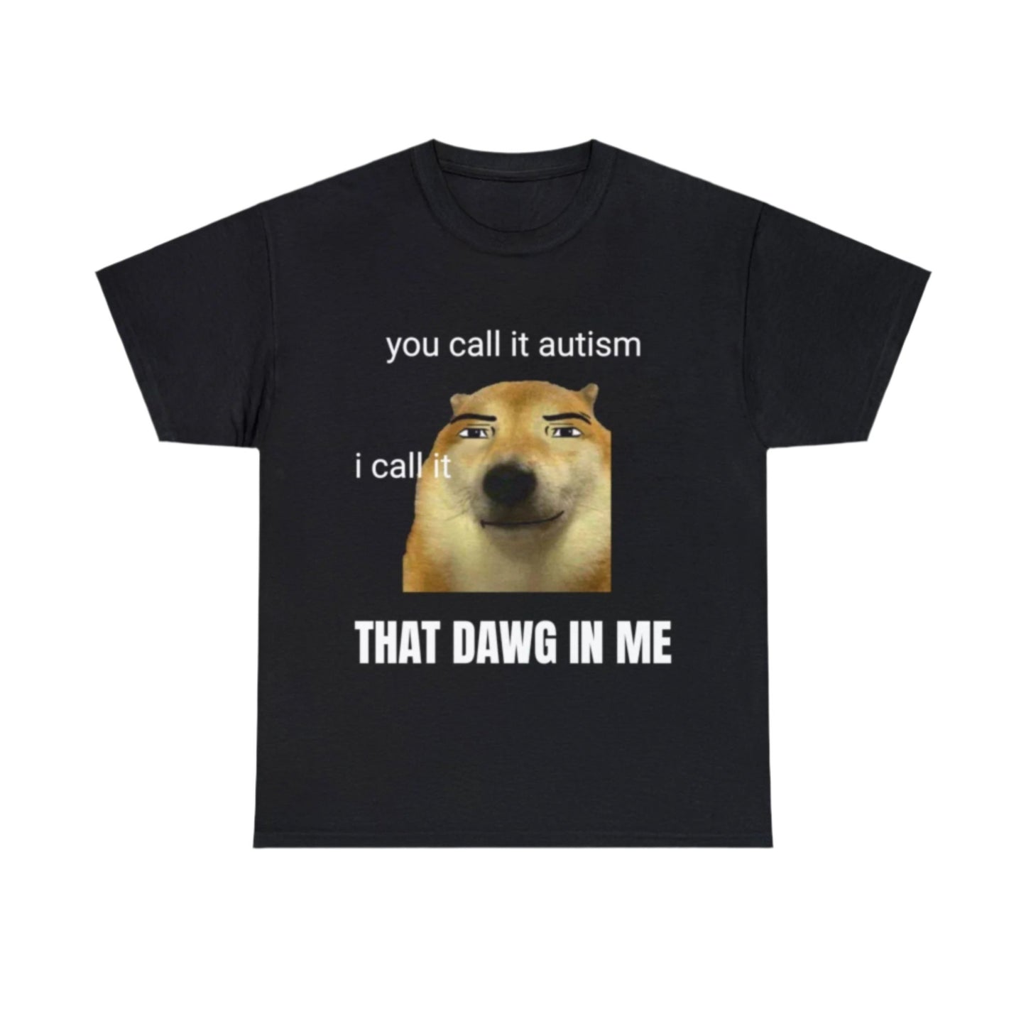 you call it autism, I call it that dawg in me T-Shirt