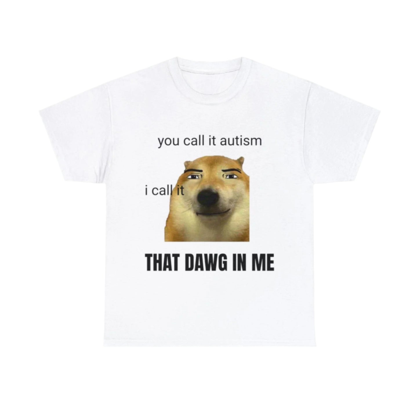 you call it autism, I call it that dawg in me T-Shirt