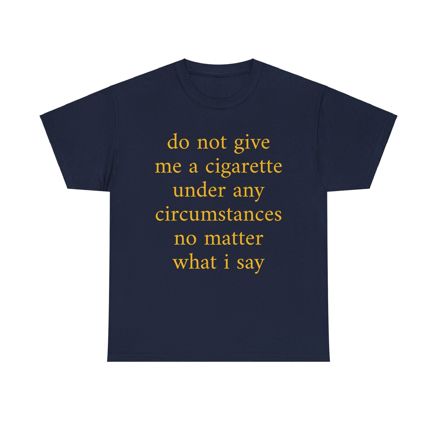 do not give me a cigarette under any circumstances no matter what I say Shirt