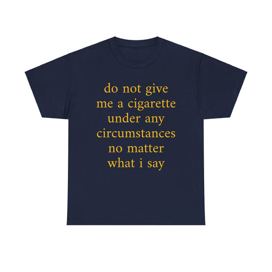 do not give me a cigarette under any circumstances no matter what I say Shirt