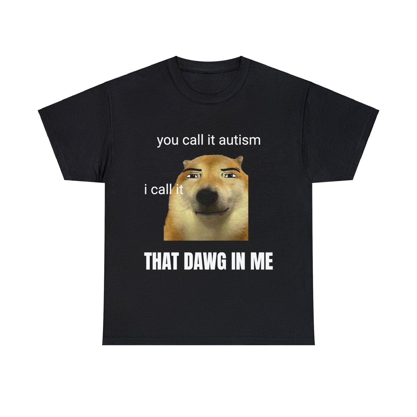 ''you call it autism, I call it that dawg in me'' T-Shirt