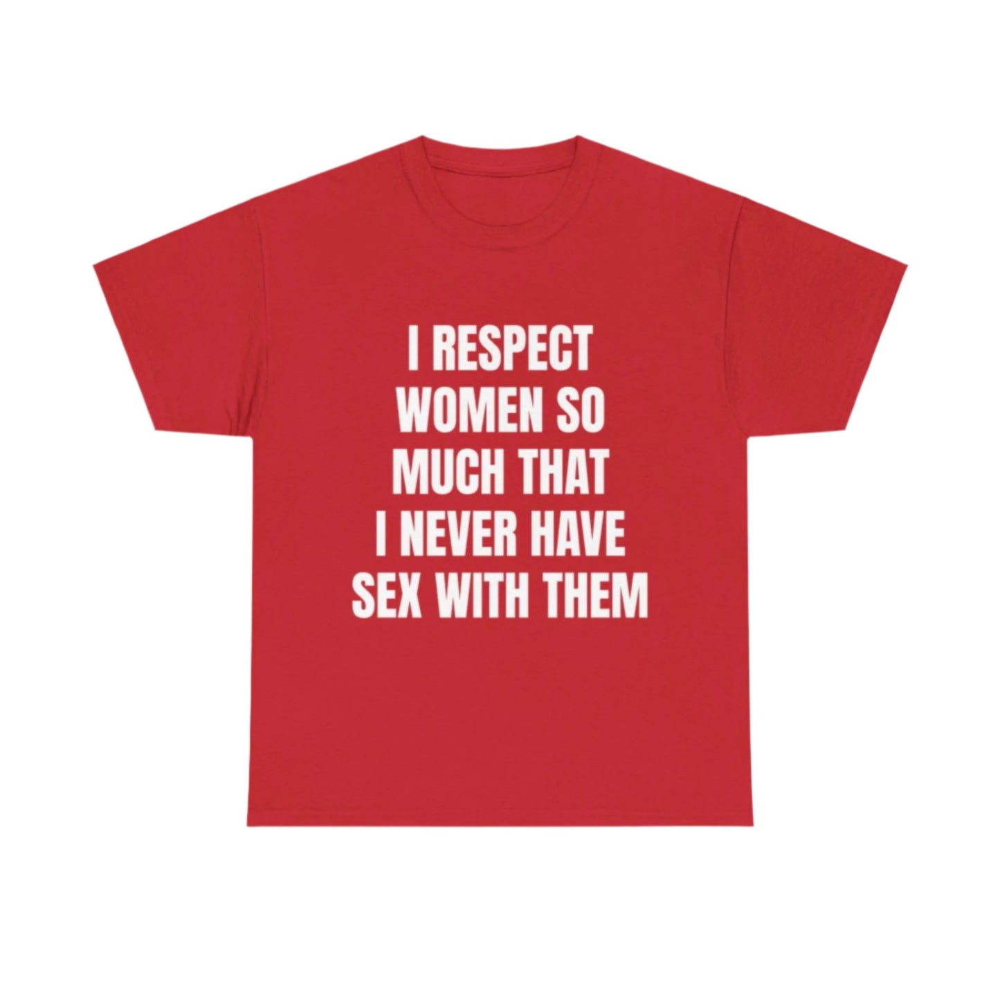 I respect women so much I never have sex with them T-Shirt