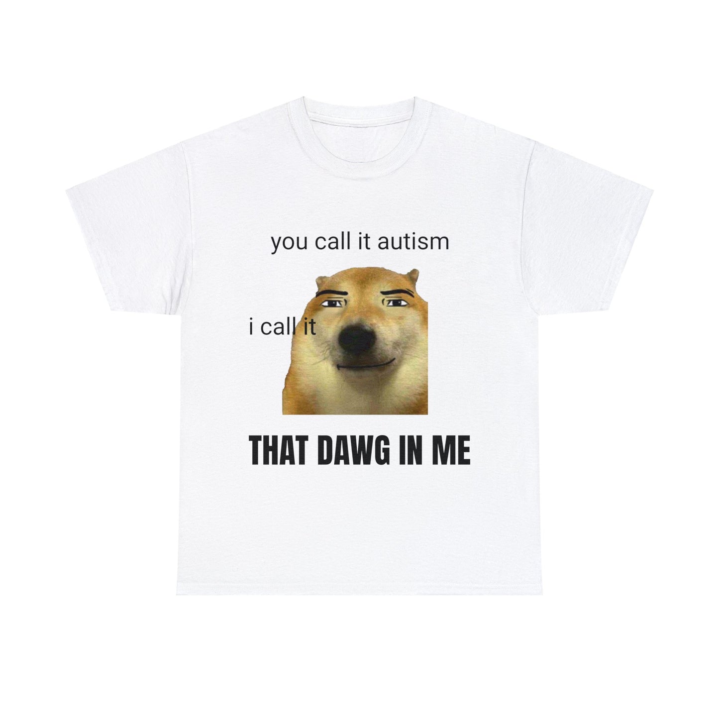 ''you call it autism, I call it that dawg in me'' T-Shirt