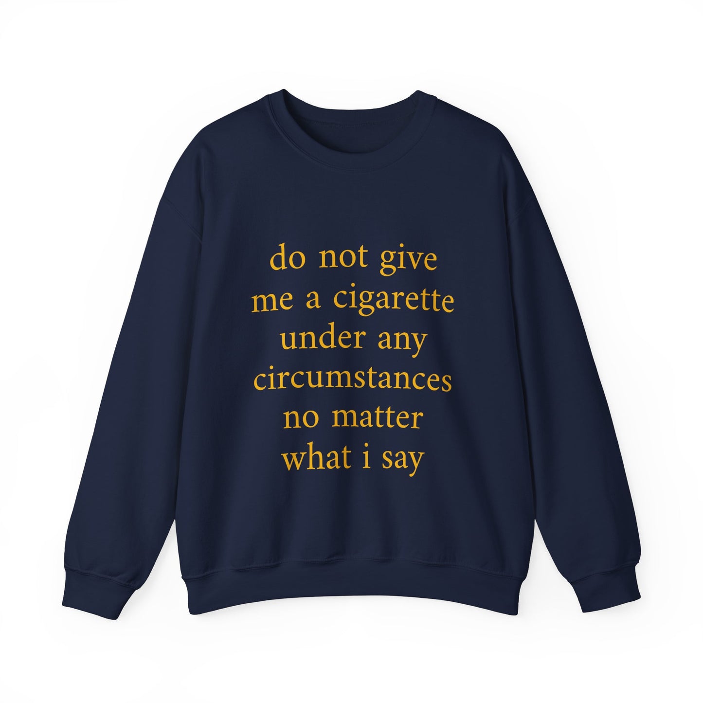 do not give me a cigarette under any circumstances no matter what I sayCrewneck