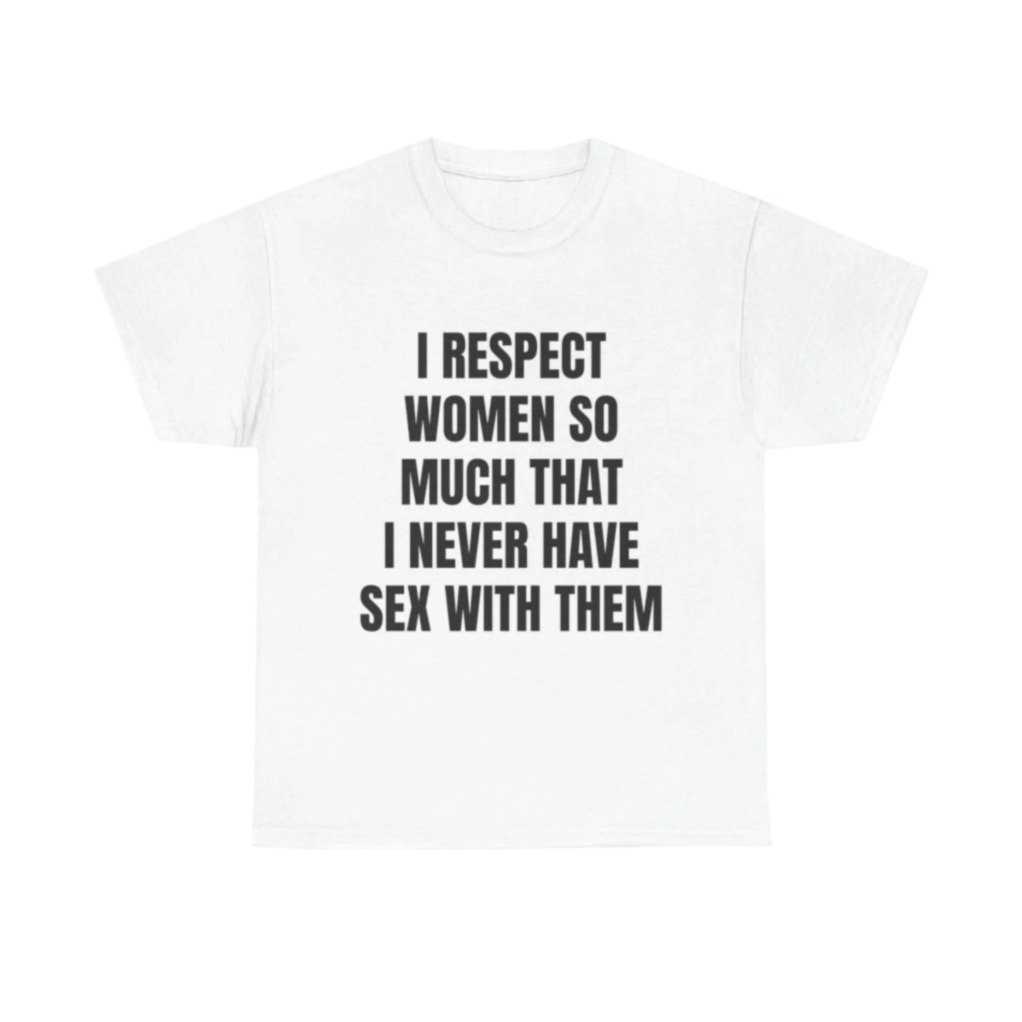 I respect women so much I never have sex with them T-Shirt