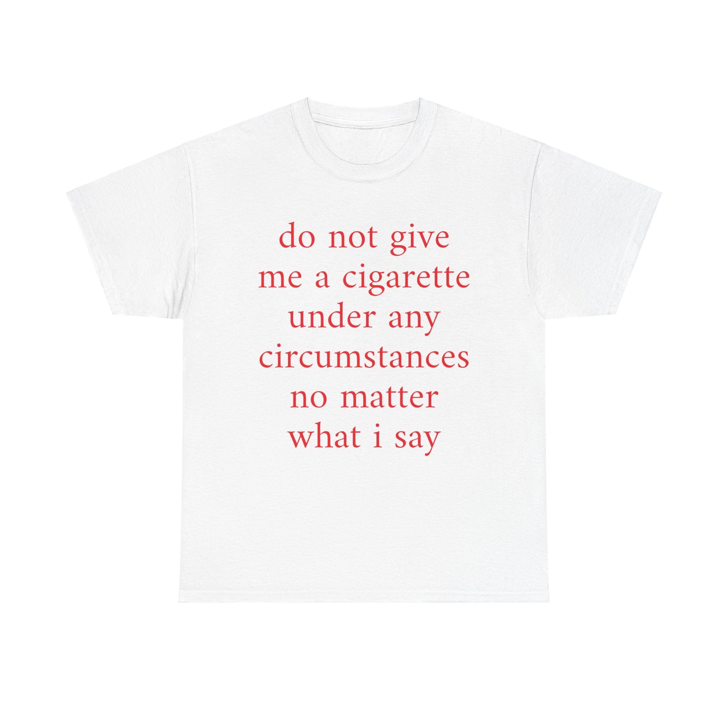 do not give me a cigarette under any circumstances no matter what I say Shirt