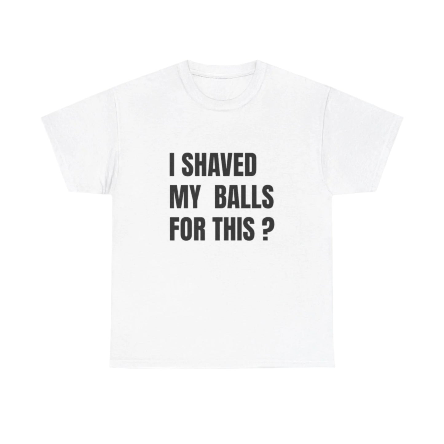 I Shaved My Balls For This ? T-Shirt