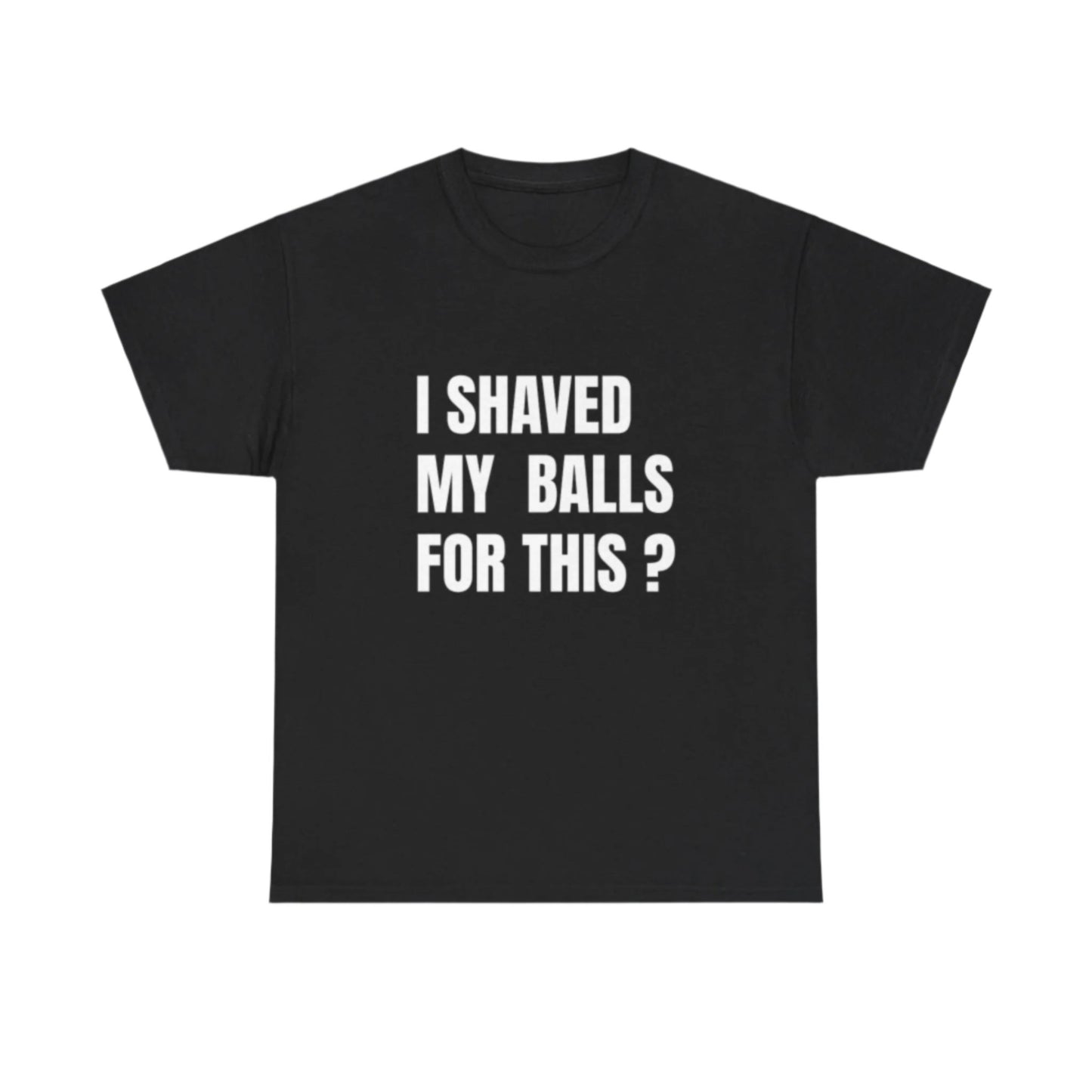 I Shaved My Balls For This ? T-Shirt