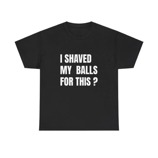 I Shaved My Balls For This ? T-Shirt