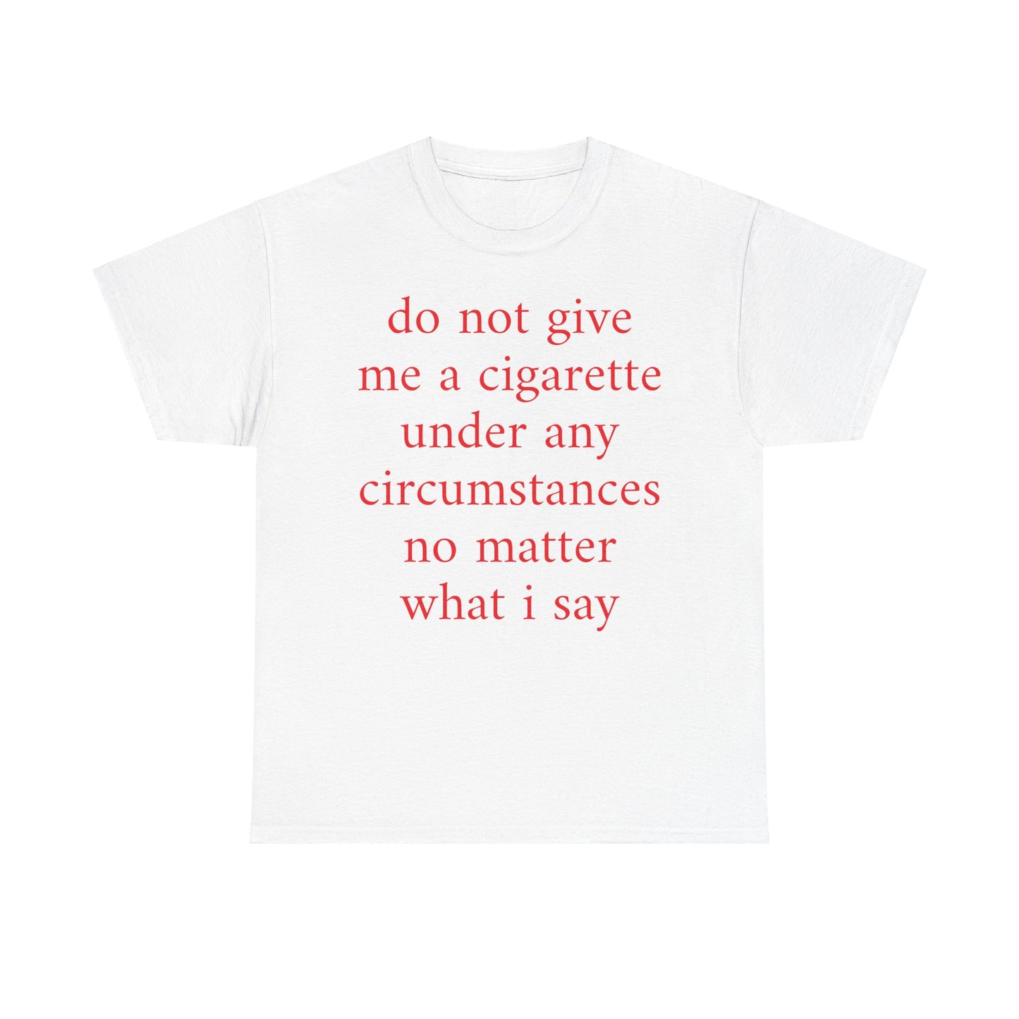 EU do not give me a cigarette under any circumstances no matter what I say Shirt