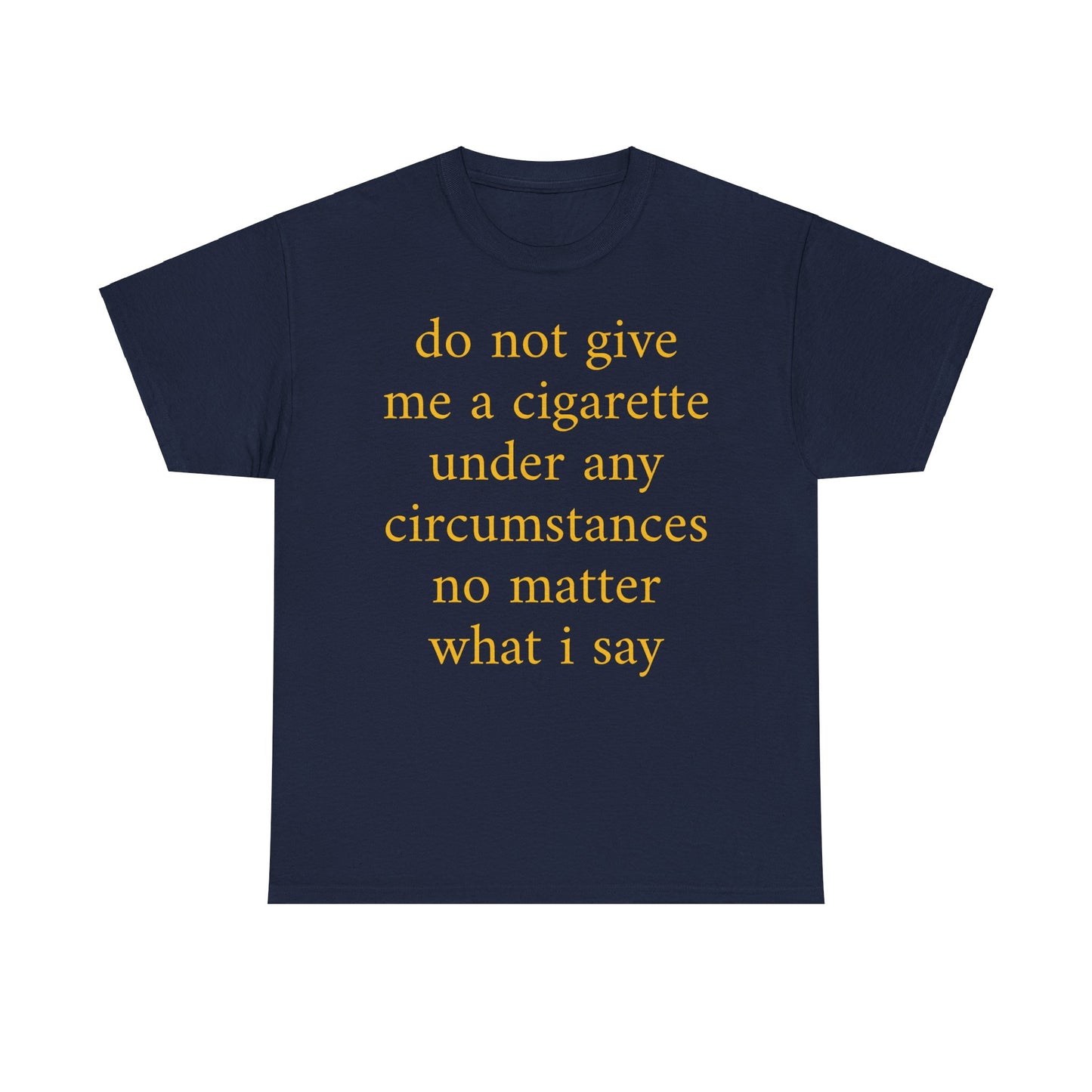 EU do not give me a cigarette under any circumstances no matter what I say Shirt