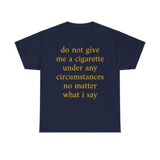 EU do not give me a cigarette under any circumstances no matter what I say Shirt