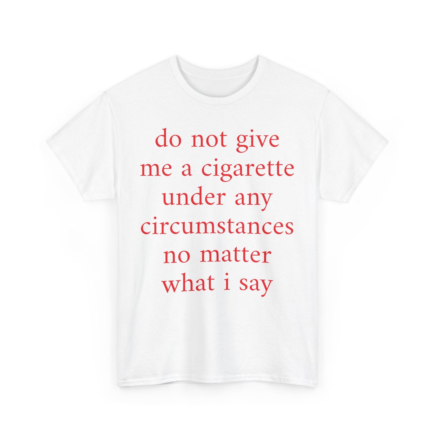 EU do not give me a cigarette under any circumstances no matter what I say Shirt