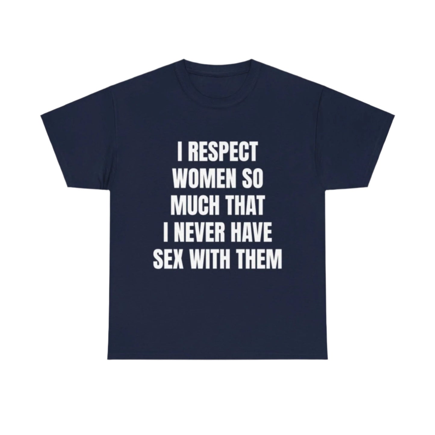 I respect women so much I never have sex with them T-Shirt