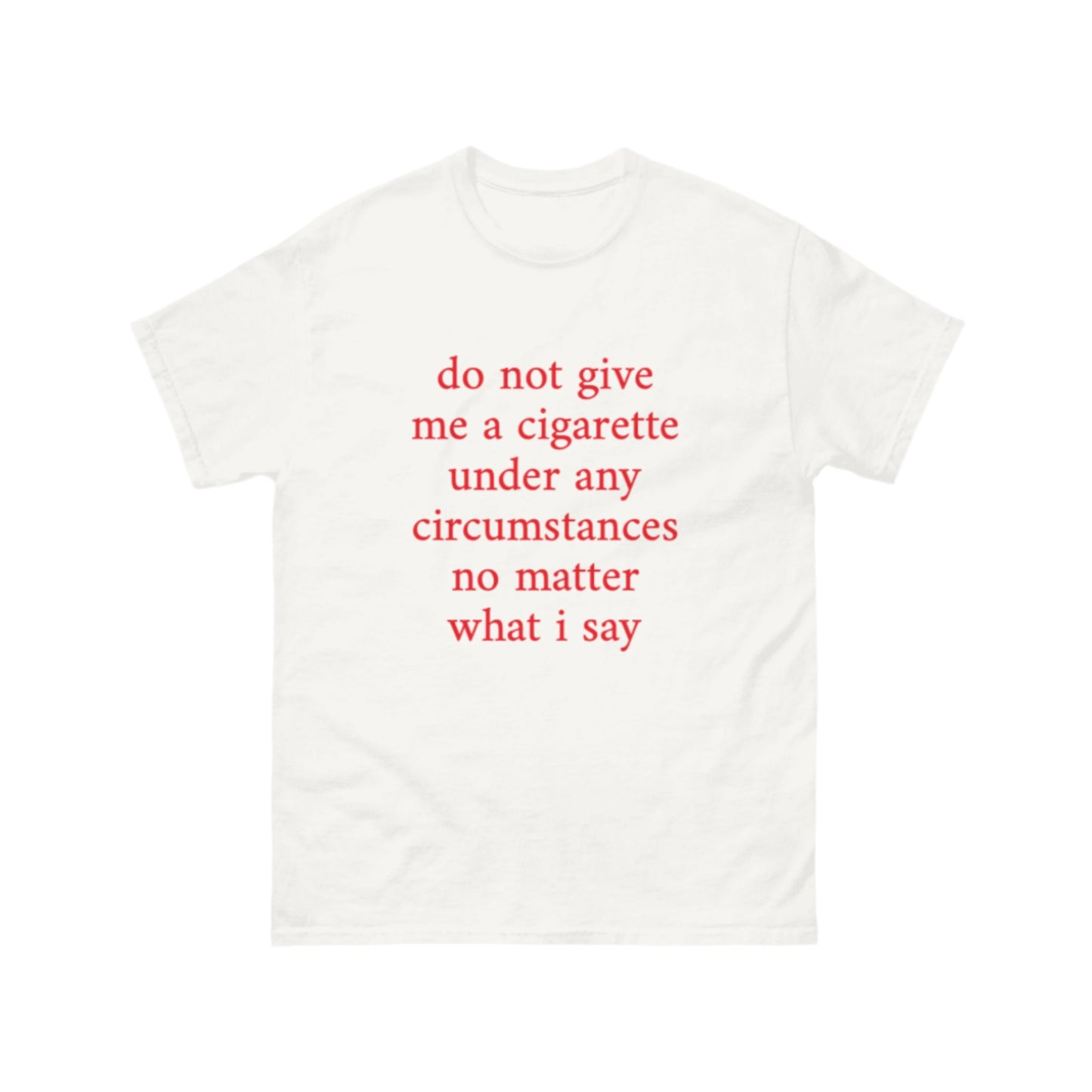 do not give me a cigarette under any circumstances no matter what I say T-Shirt