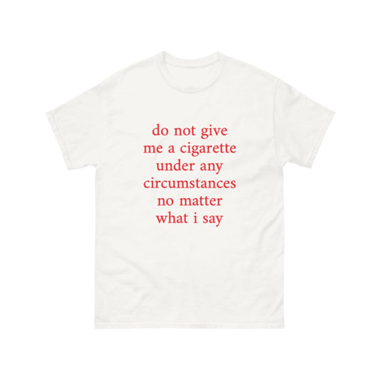 do not give me a cigarette under any circumstances no matter what I say T-Shirt