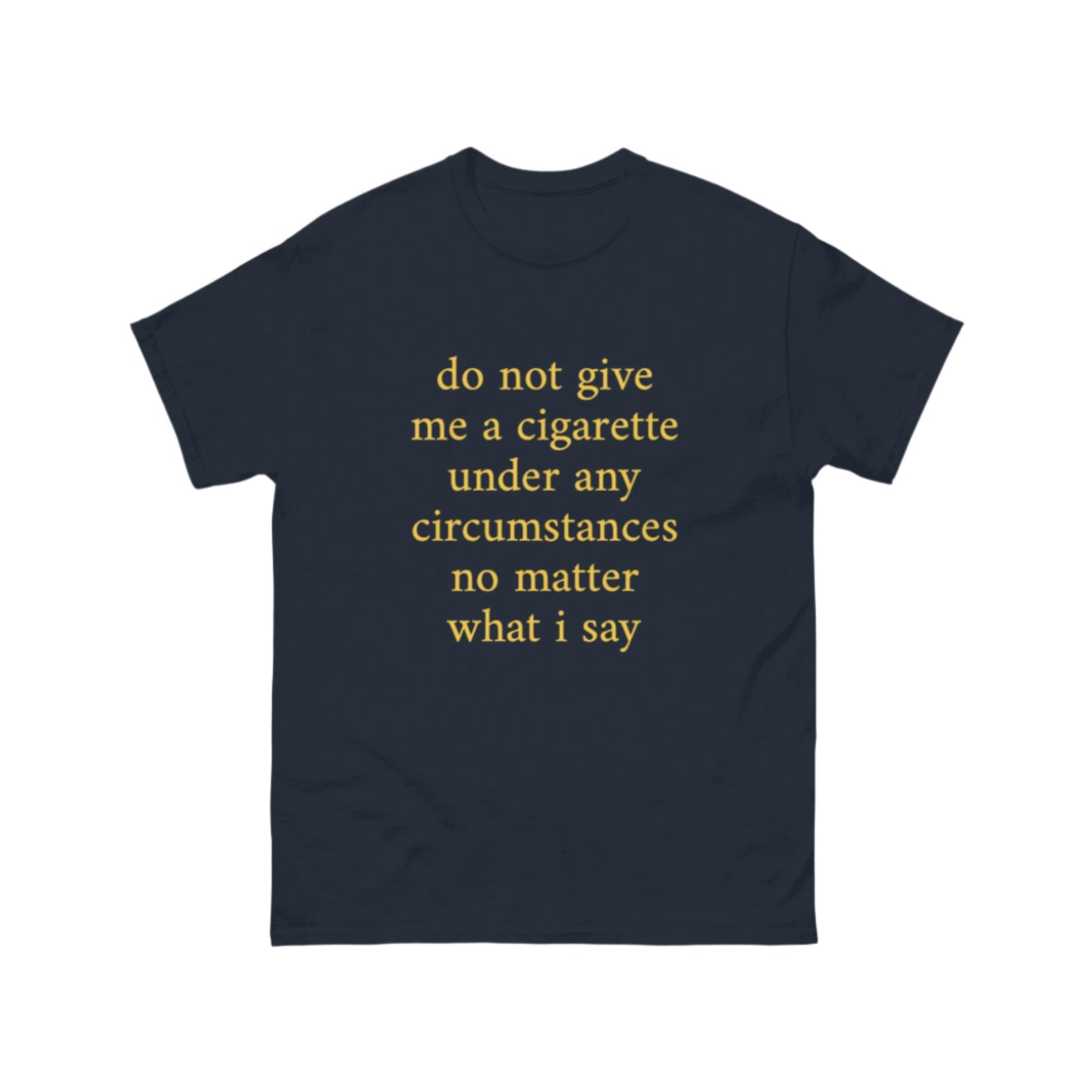 do not give me a cigarette under any circumstances no matter what I say T-Shirt